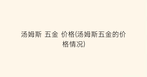 汤姆斯 五金 价格(汤姆斯五金的价格情况)